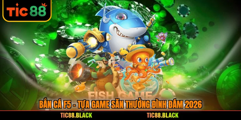 Bắn Cá F5 - Tựa Game Săn Thưởng Đình Đám 2026